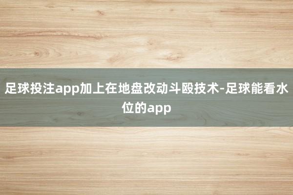 足球投注app加上在地盘改动斗殴技术-足球能看水位的app