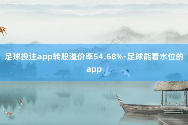 足球投注app转股溢价率54.68%-足球能看水位的app