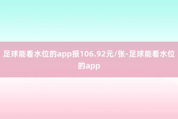 足球能看水位的app报106.92元/张-足球能看水位的app