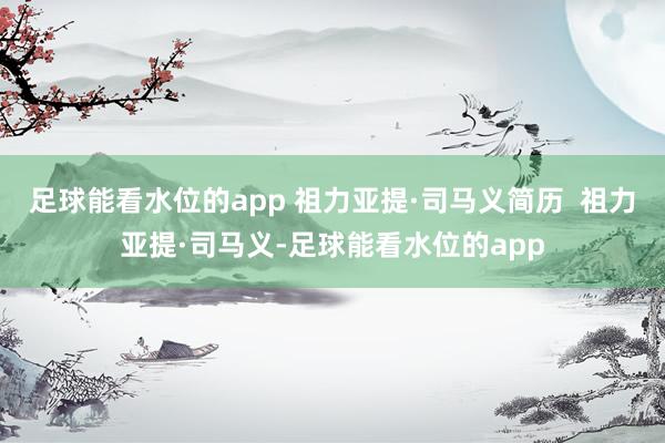 足球能看水位的app 祖力亚提·司马义简历  祖力亚提·司马义-足球能看水位的app