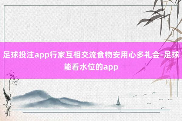 足球投注app行家互相交流食物安用心多礼会-足球能看水位的app
