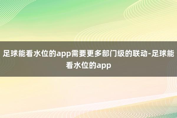 足球能看水位的app需要更多部门级的联动-足球能看水位的app