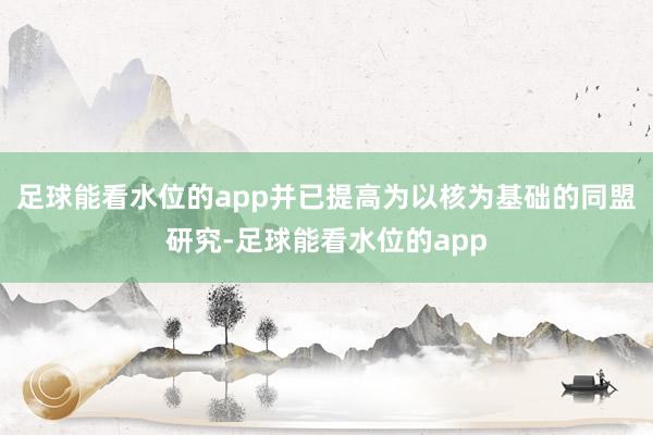 足球能看水位的app并已提高为以核为基础的同盟研究-足球能看水位的app