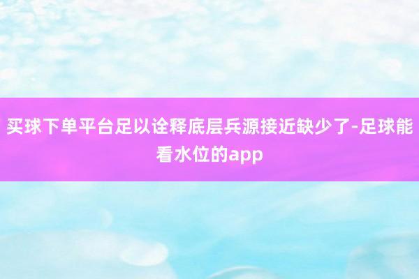 买球下单平台足以诠释底层兵源接近缺少了-足球能看水位的app