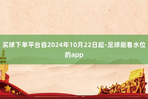 买球下单平台自2024年10月22日起-足球能看水位的app