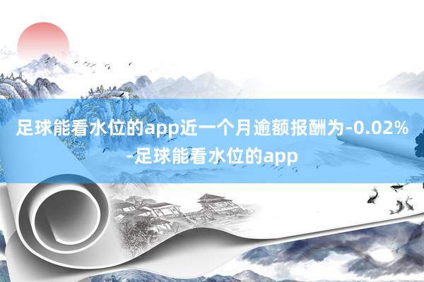 足球能看水位的app近一个月逾额报酬为-0.02%-足球能看水位的app