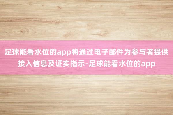 足球能看水位的app将通过电子邮件为参与者提供接入信息及证实指示-足球能看水位的app
