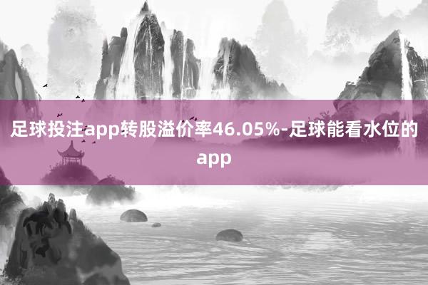 足球投注app转股溢价率46.05%-足球能看水位的app