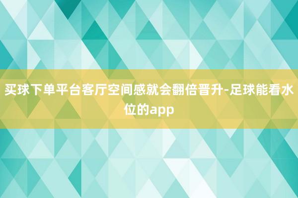 买球下单平台客厅空间感就会翻倍晋升-足球能看水位的app