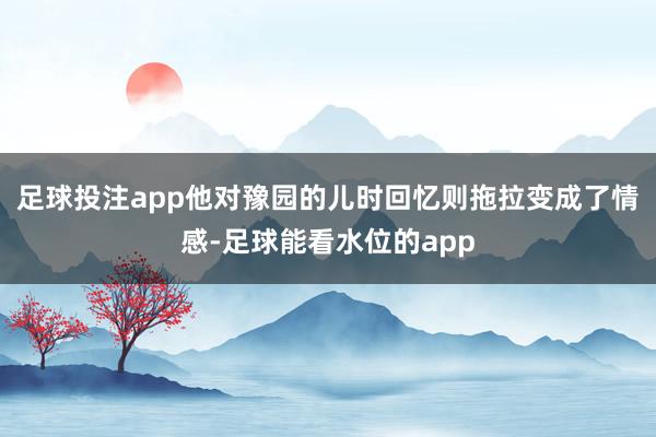 足球投注app他对豫园的儿时回忆则拖拉变成了情感-足球能看水位的app