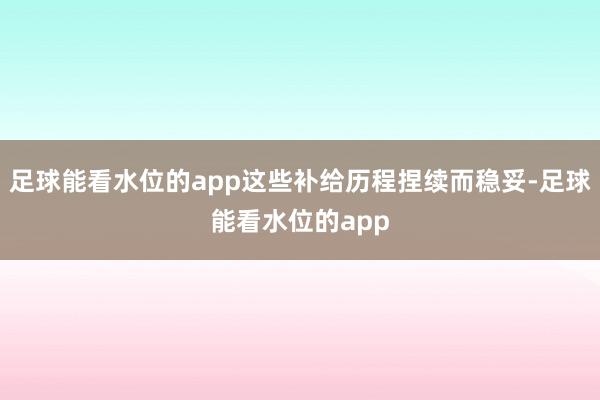 足球能看水位的app这些补给历程捏续而稳妥-足球能看水位的app