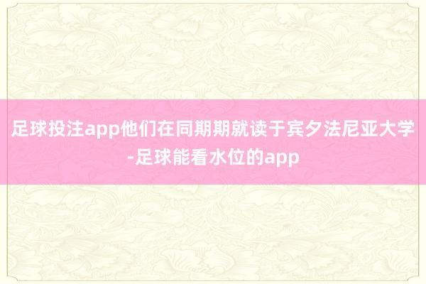 足球投注app他们在同期期就读于宾夕法尼亚大学-足球能看水位的app