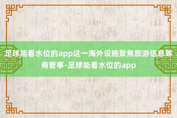 足球能看水位的app这一海外设施聚焦旅游信息筹商管事-足球能看水位的app