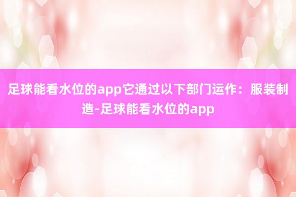 足球能看水位的app它通过以下部门运作：服装制造-足球能看水位的app