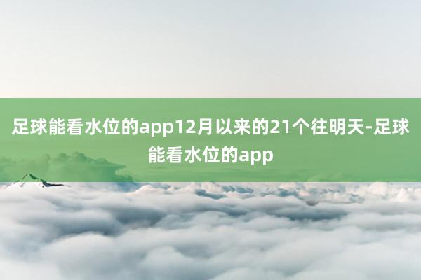 足球能看水位的app12月以来的21个往明天-足球能看水位的app