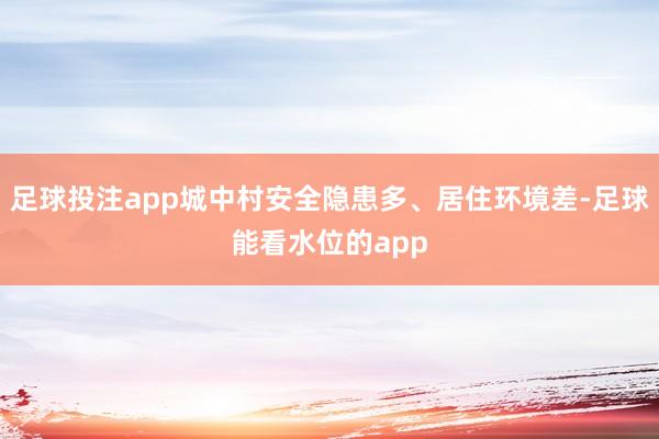 足球投注app城中村安全隐患多、居住环境差-足球能看水位的app