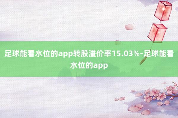 足球能看水位的app转股溢价率15.03%-足球能看水位的app