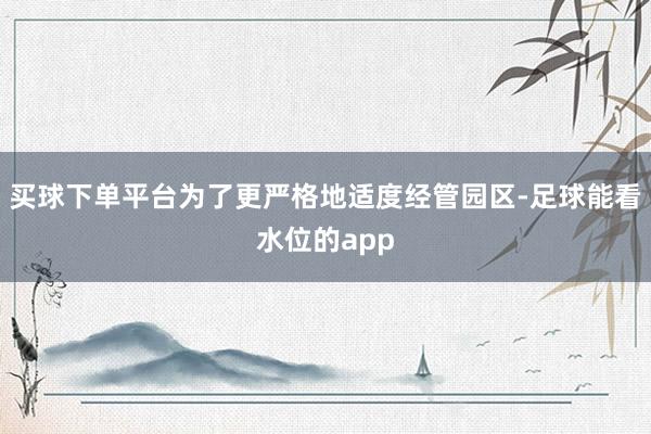 买球下单平台为了更严格地适度经管园区-足球能看水位的app