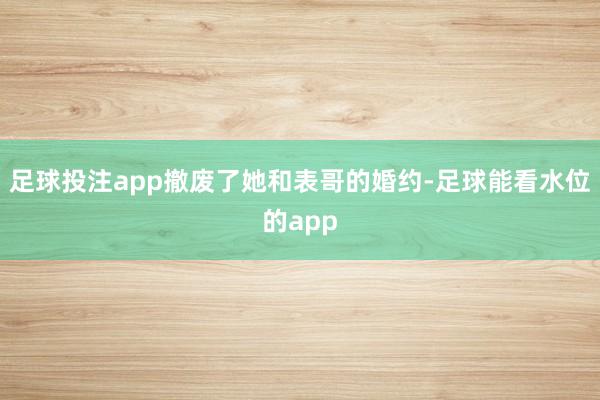 足球投注app撤废了她和表哥的婚约-足球能看水位的app
