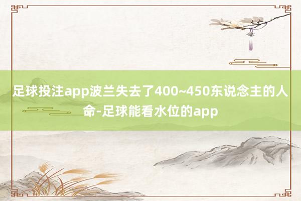 足球投注app波兰失去了400~450东说念主的人命-足球能看水位的app