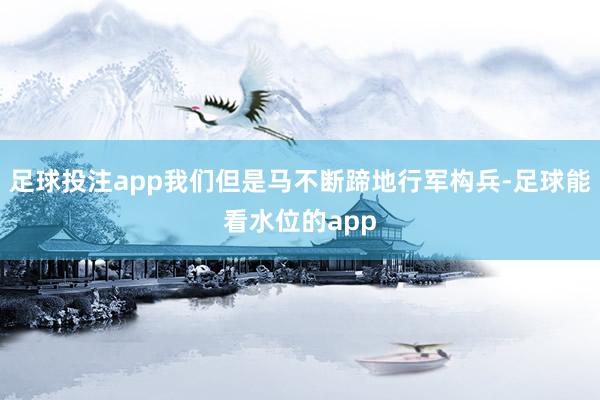 足球投注app我们但是马不断蹄地行军构兵-足球能看水位的app