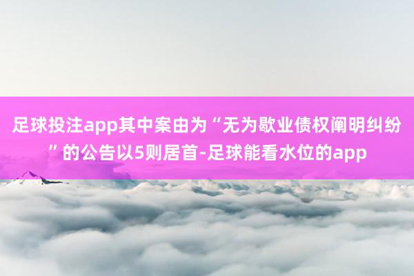 足球投注app其中案由为“无为歇业债权阐明纠纷”的公告以5则居首-足球能看水位的app
