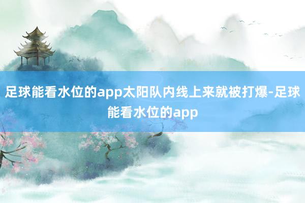 足球能看水位的app太阳队内线上来就被打爆-足球能看水位的app