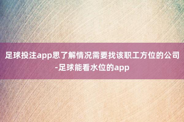 足球投注app思了解情况需要找该职工方位的公司-足球能看水位的app