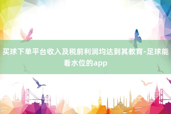 买球下单平台收入及税前利润均达到其教育-足球能看水位的app
