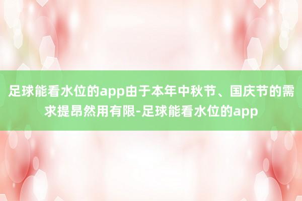 足球能看水位的app由于本年中秋节、国庆节的需求提昂然用有限-足球能看水位的app