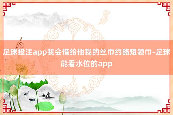 足球投注app我会借给他我的丝巾约略短领巾-足球能看水位的app