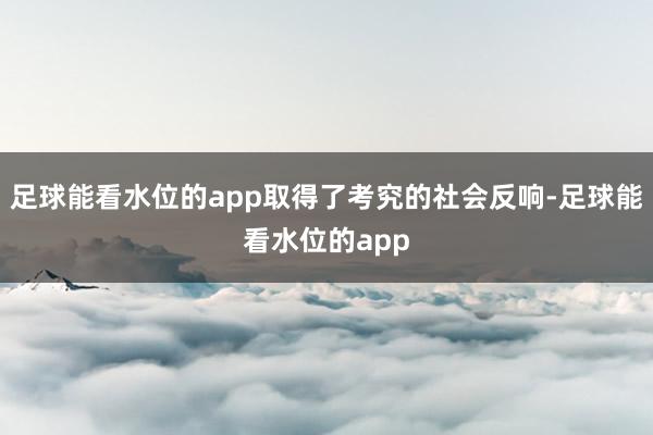 足球能看水位的app取得了考究的社会反响-足球能看水位的app