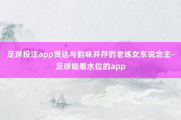 足球投注app贤达与韵味并存的老练女东说念主-足球能看水位的app