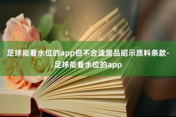 足球能看水位的app但不合适居品昭示质料条款-足球能看水位的app