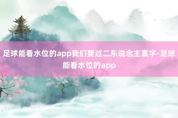足球能看水位的app我们要过二东说念主寰宇-足球能看水位的app