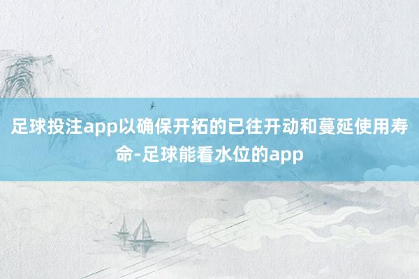 足球投注app以确保开拓的已往开动和蔓延使用寿命-足球能看水位的app