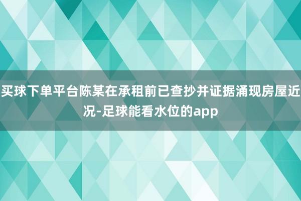 买球下单平台陈某在承租前已查抄并证据涌现房屋近况-足球能看水位的app