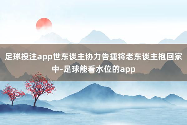 足球投注app世东谈主协力告捷将老东谈主抱回家中-足球能看水位的app