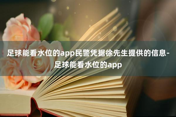 足球能看水位的app民警凭据徐先生提供的信息-足球能看水位的app