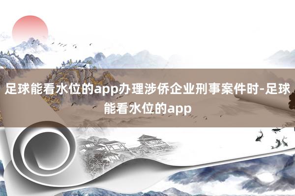 足球能看水位的app办理涉侨企业刑事案件时-足球能看水位的app