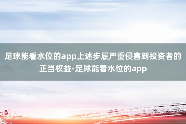 足球能看水位的app上述步履严重侵害到投资者的正当权益-足球能看水位的app
