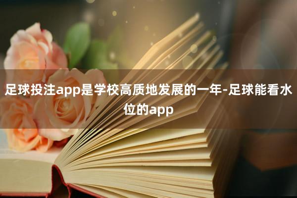 足球投注app是学校高质地发展的一年-足球能看水位的app