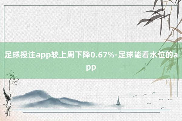 足球投注app较上周下降0.67%-足球能看水位的app