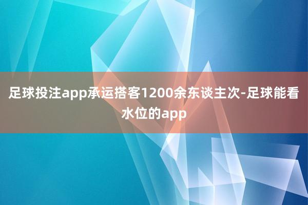 足球投注app承运搭客1200余东谈主次-足球能看水位的app