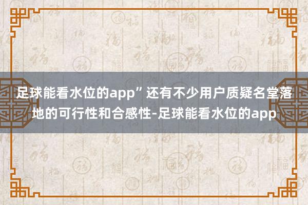 足球能看水位的app”　　还有不少用户质疑名堂落地的可行性和合感性-足球能看水位的app