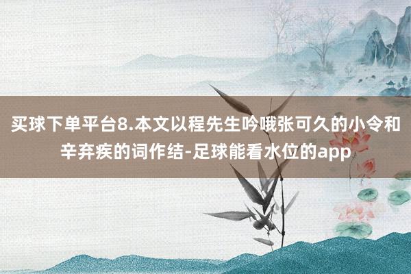买球下单平台8.本文以程先生吟哦张可久的小令和辛弃疾的词作结-足球能看水位的app