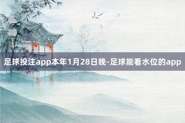 足球投注app　　本年1月28日晚-足球能看水位的app