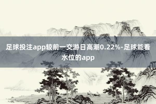 足球投注app较前一交游日高潮0.22%-足球能看水位的app