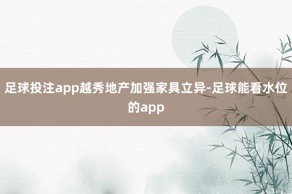 足球投注app越秀地产加强家具立异-足球能看水位的app
