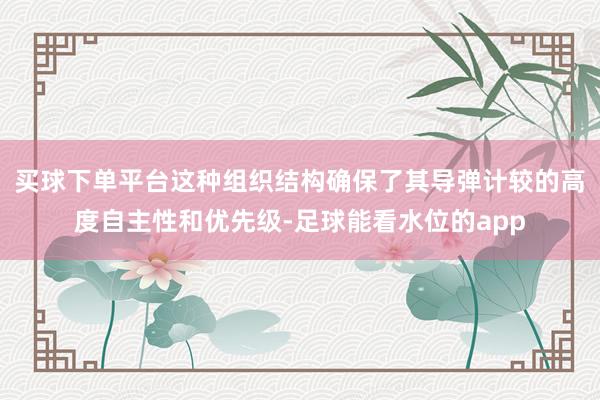 买球下单平台这种组织结构确保了其导弹计较的高度自主性和优先级-足球能看水位的app